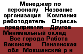1Менеджер по персоналу › Название организации ­ Компания-работодатель › Отрасль предприятия ­ Другое › Минимальный оклад ­ 1 - Все города Работа » Вакансии   . Пензенская обл.,Мокшанский р-н